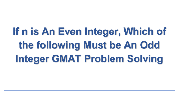 If n is An Even Integer, Which of the following Must be An Odd Integer GMAT Problem Solving